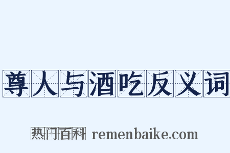 尊人与酒吃反义词是什么意思的图片